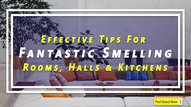 Top 13 Effective Tips For Fantastic Smelling Rooms, Halls & Kitchens 