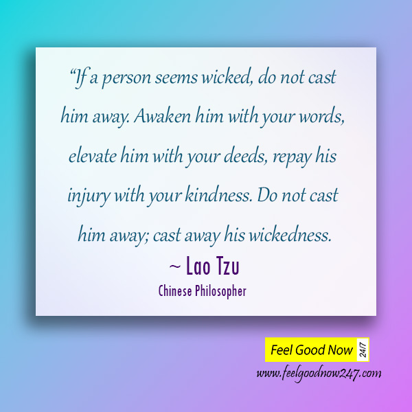 If-a-person-seems-wicked-do-not-cast-him-away.-Awaken-him-with-your-words-elevate-him-with-deeds-repay-injury-with-kindness-Do-not-cast-him-cast-away-his-wickedness-Lao-Tzu.jpg